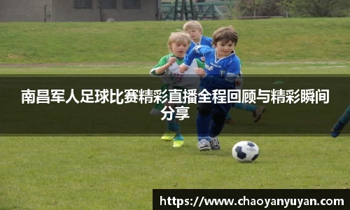 南昌军人足球比赛精彩直播全程回顾与精彩瞬间分享