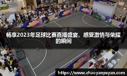 畅享2023年足球比赛直播盛宴，感受激情与荣耀的瞬间