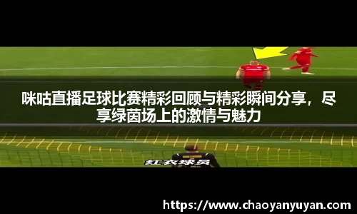 咪咕直播足球比赛精彩回顾与精彩瞬间分享，尽享绿茵场上的激情与魅力