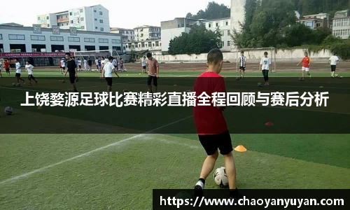 上饶婺源足球比赛精彩直播全程回顾与赛后分析