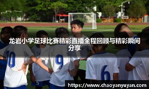 龙岩小学足球比赛精彩直播全程回顾与精彩瞬间分享