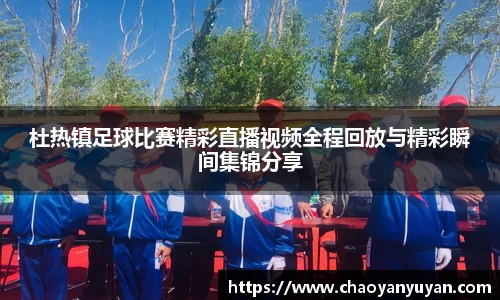 杜热镇足球比赛精彩直播视频全程回放与精彩瞬间集锦分享