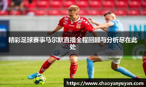 精彩足球赛事马尔默直播全程回顾与分析尽在此处