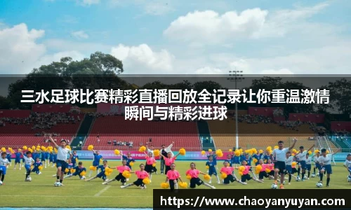 三水足球比赛精彩直播回放全记录让你重温激情瞬间与精彩进球