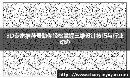 3D专家推荐号助你轻松掌握三维设计技巧与行业动态