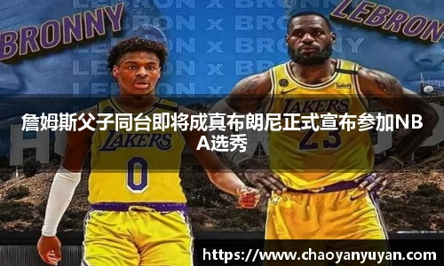詹姆斯父子同台即将成真布朗尼正式宣布参加NBA选秀