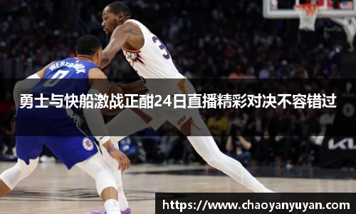 勇士与快船激战正酣24日直播精彩对决不容错过