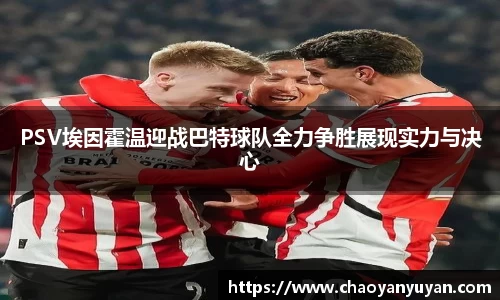 PSV埃因霍温迎战巴特球队全力争胜展现实力与决心