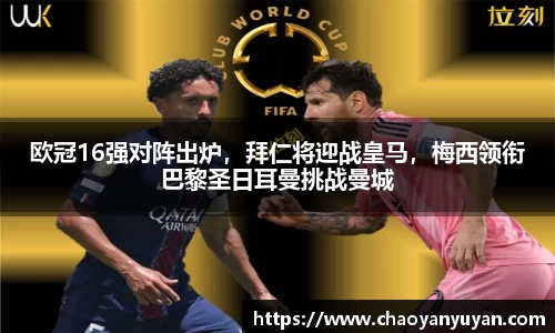 欧冠16强对阵出炉，拜仁将迎战皇马，梅西领衔巴黎圣日耳曼挑战曼城