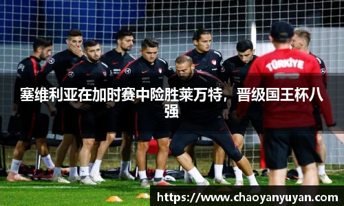 塞维利亚在加时赛中险胜莱万特，晋级国王杯八强